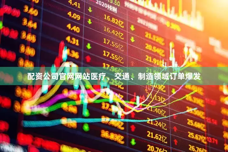 配资公司官网网站医疗、交通、制造领域订单爆发