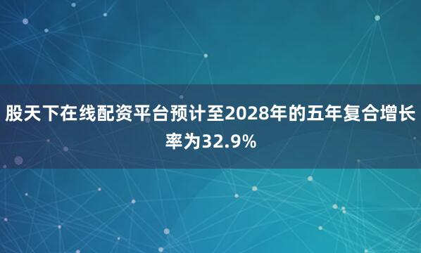 股天下在线配资平台预计至2028年的五年复合增长率为32.9%