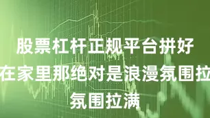 股票杠杆正规平台拼好摆在家里那绝对是浪漫氛围拉满