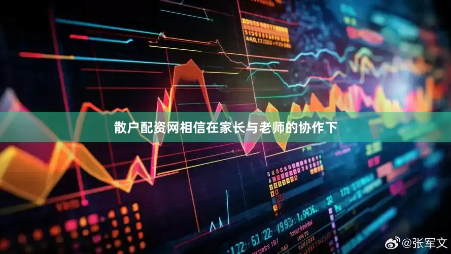 散户配资网相信在家长与老师的协作下
