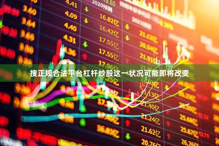 搜正规合法平台杠杆炒股这一状况可能即将改变