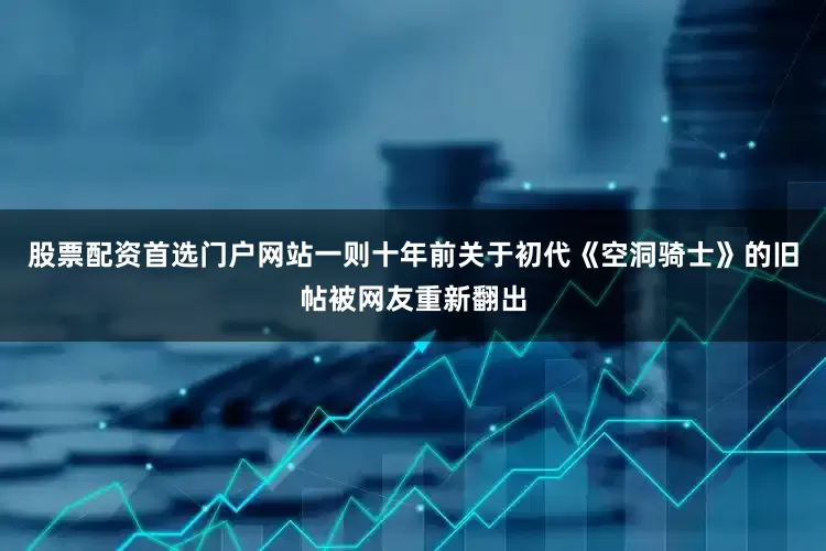 股票配资首选门户网站一则十年前关于初代《空洞骑士》的旧帖被网友重新翻出