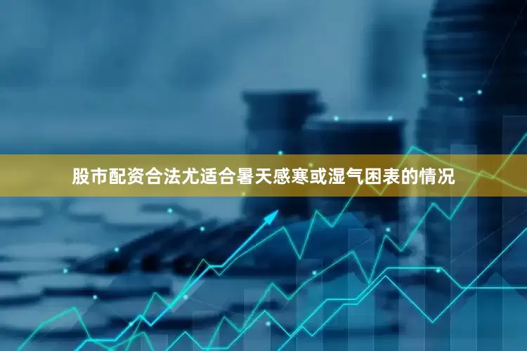 股市配资合法尤适合暑天感寒或湿气困表的情况