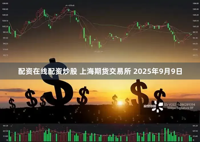 配资在线配资炒股 　　上海期货交易所 　　2025年9月9日