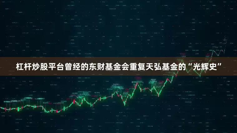 杠杆炒股平台曾经的东财基金会重复天弘基金的“光辉史”