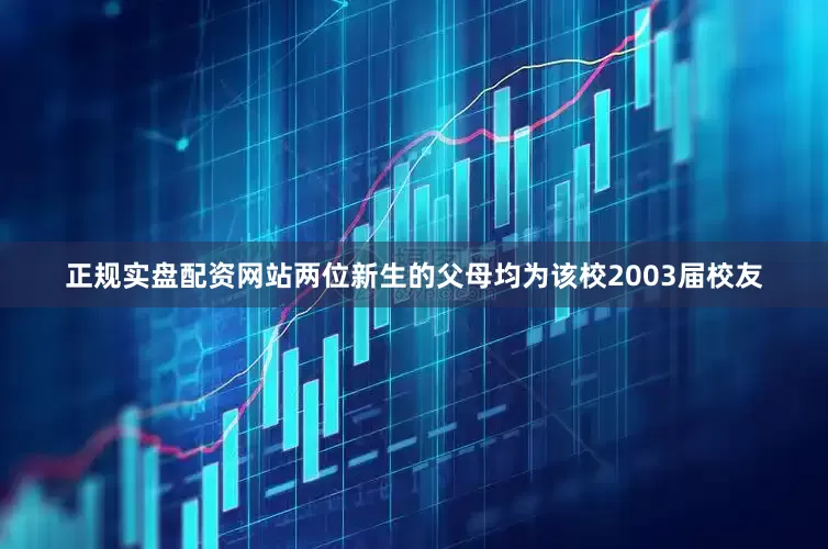正规实盘配资网站两位新生的父母均为该校2003届校友