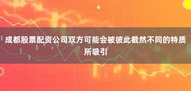 成都股票配资公司双方可能会被彼此截然不同的特质所吸引
