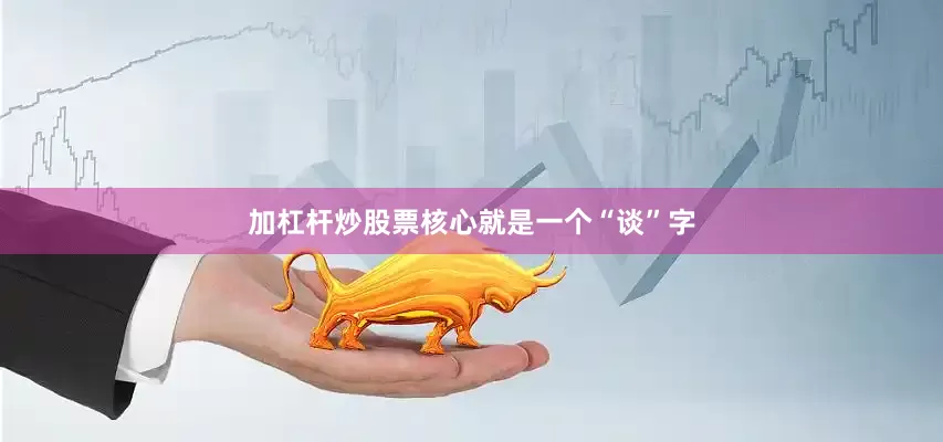 加杠杆炒股票核心就是一个“谈”字
