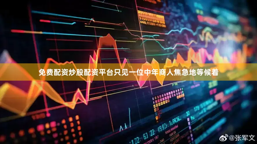 免费配资炒股配资平台只见一位中年商人焦急地等候着