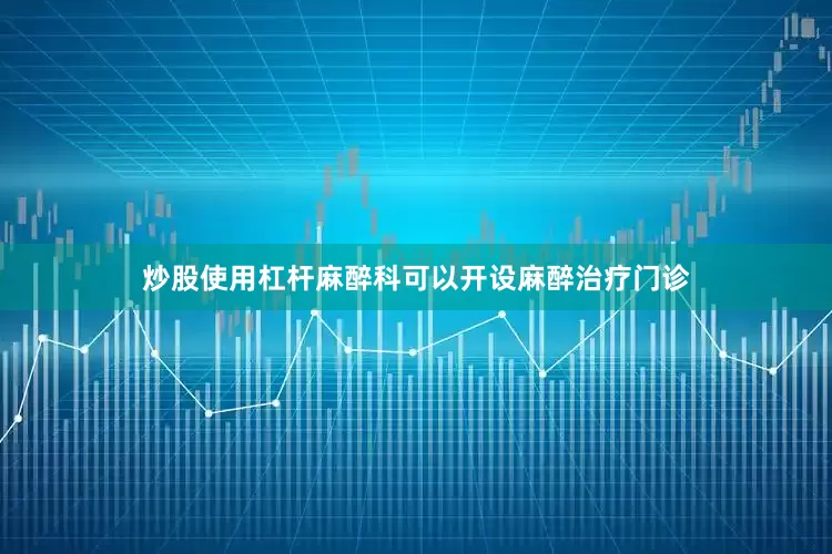 炒股使用杠杆麻醉科可以开设麻醉治疗门诊