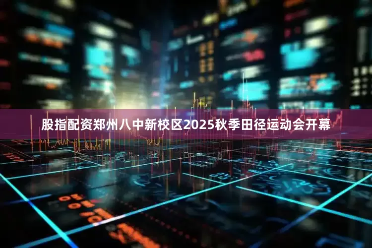 股指配资郑州八中新校区2025秋季田径运动会开幕