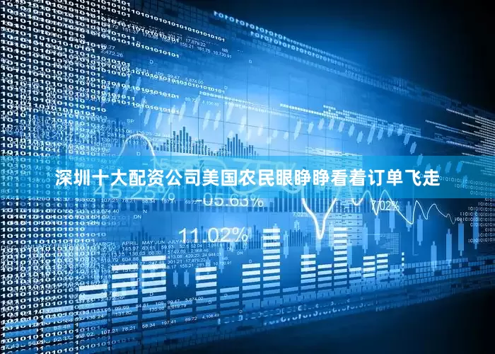 深圳十大配资公司美国农民眼睁睁看着订单飞走