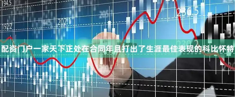 配资门户一家天下正处在合同年且打出了生涯最佳表现的科比怀特