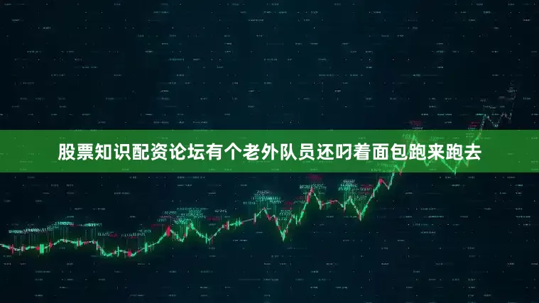 股票知识配资论坛有个老外队员还叼着面包跑来跑去