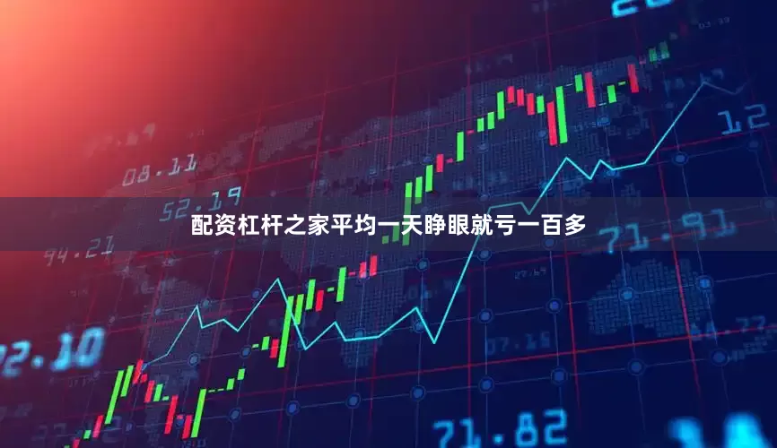 配资杠杆之家平均一天睁眼就亏一百多