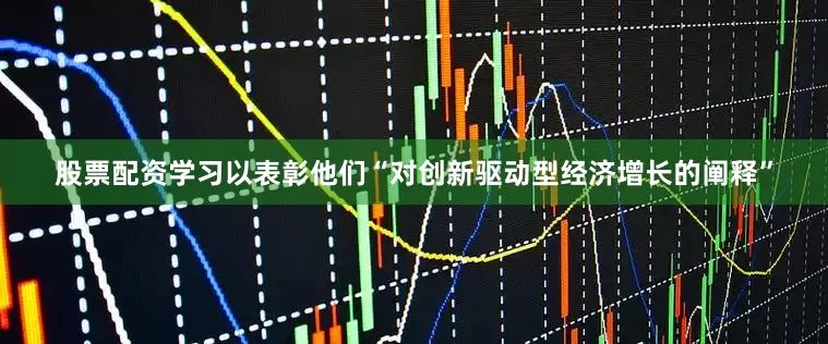 股票配资学习以表彰他们“对创新驱动型经济增长的阐释”
