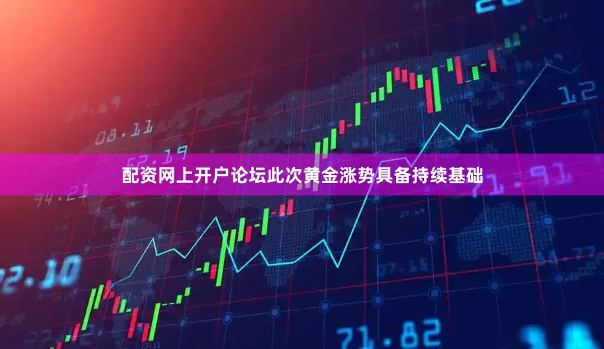 配资网上开户论坛此次黄金涨势具备持续基础