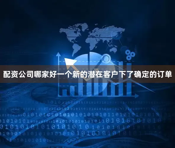 配资公司哪家好一个新的潜在客户下了确定的订单