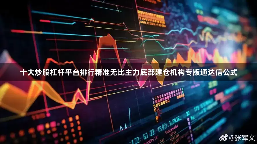 十大炒股杠杆平台排行精准无比主力底部建仓机构专版通达信公式