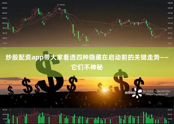 炒股配资app带大家看透四种隐藏在启动前的关键走势——它们不神秘