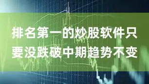 排名第一的炒股软件只要没跌破中期趋势不变