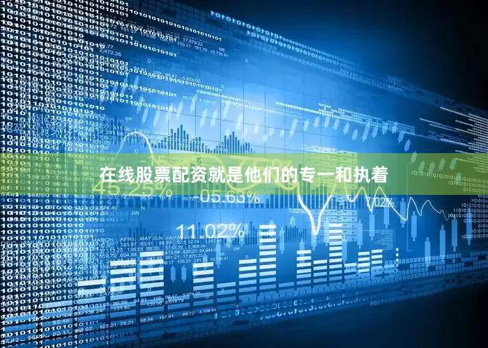 在线股票配资就是他们的专一和执着