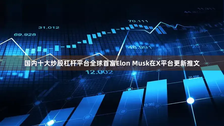 国内十大炒股杠杆平台全球首富Elon Musk在X平台更新推文
