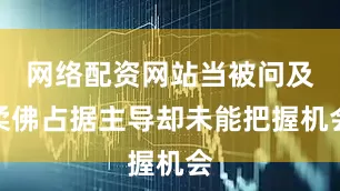 网络配资网站当被问及柔佛占据主导却未能把握机会
