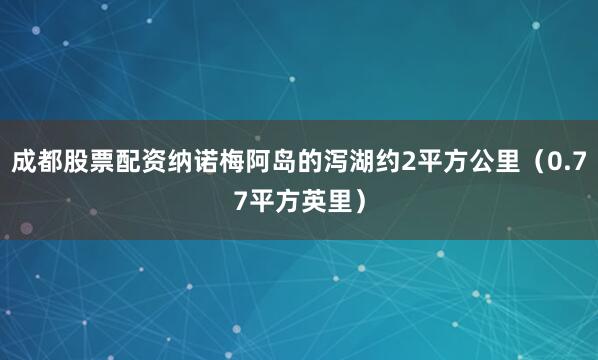 成都股票配资纳诺梅阿岛的泻湖约2平方公里（0.77平方英里）