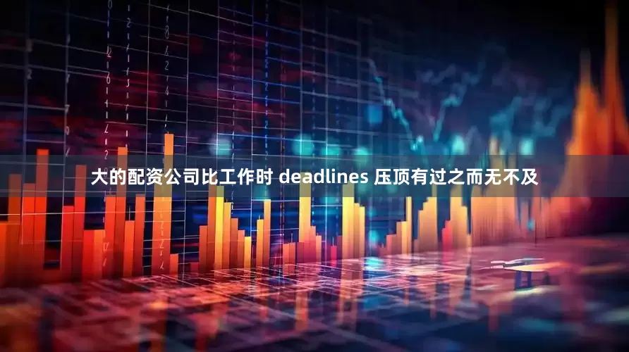 大的配资公司比工作时 deadlines 压顶有过之而无不及