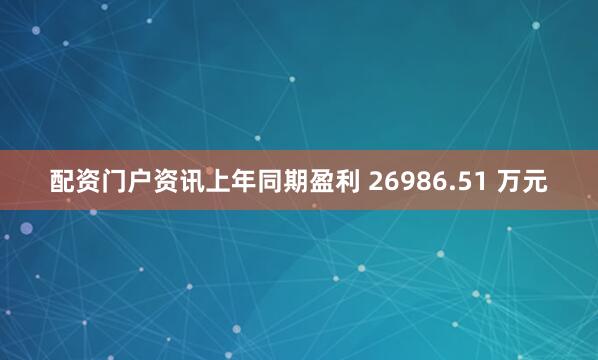 配资门户资讯上年同期盈利 26986.51 万元