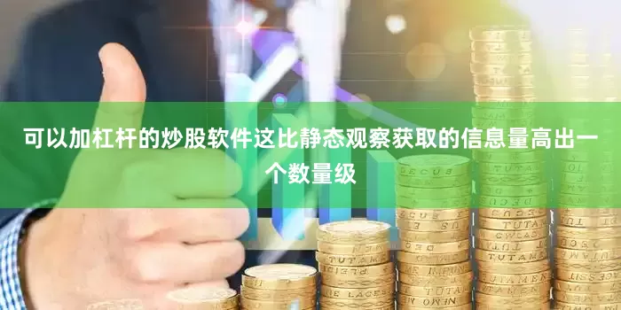 可以加杠杆的炒股软件这比静态观察获取的信息量高出一个数量级
