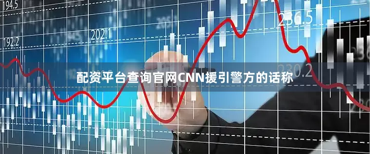 配资平台查询官网CNN援引警方的话称