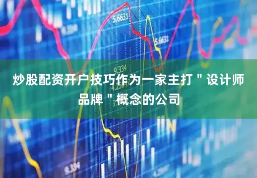 炒股配资开户技巧作为一家主打＂设计师品牌＂概念的公司