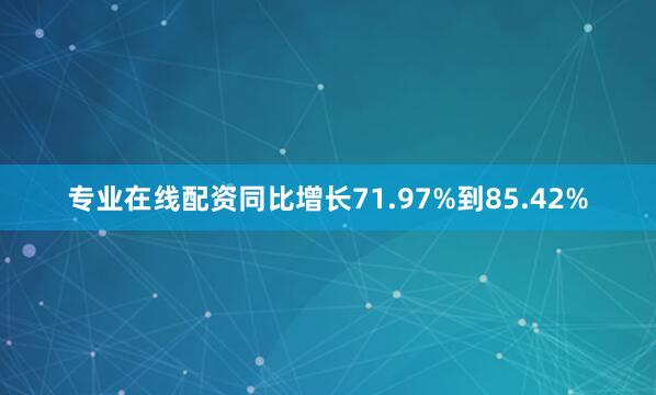 专业在线配资同比增长71.97%到85.42%