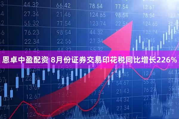 恩卓中盈配资 8月份证券交易印花税同比增长226%