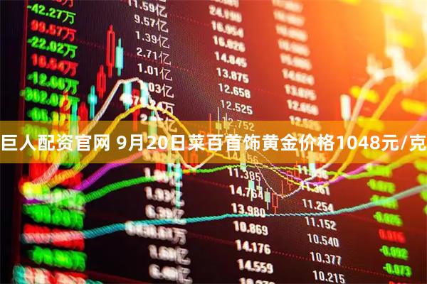 巨人配资官网 9月20日菜百首饰黄金价格1048元/克
