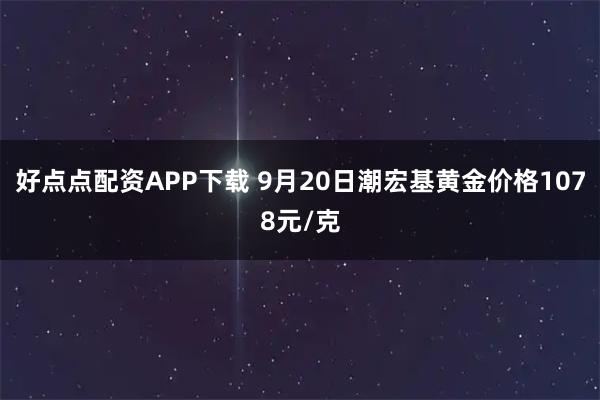 好点点配资APP下载 9月20日潮宏基黄金价格1078元/克