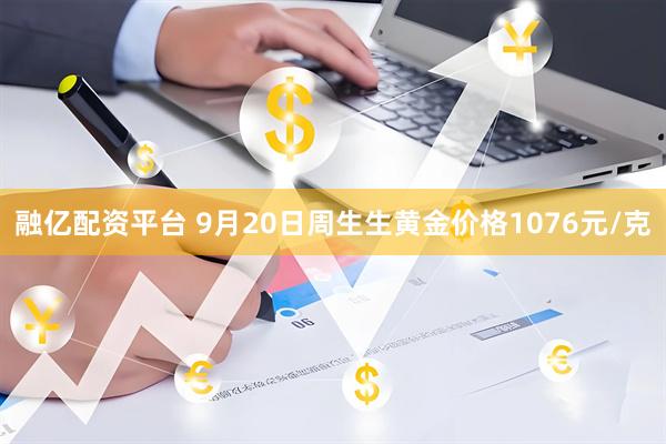 融亿配资平台 9月20日周生生黄金价格1076元/克