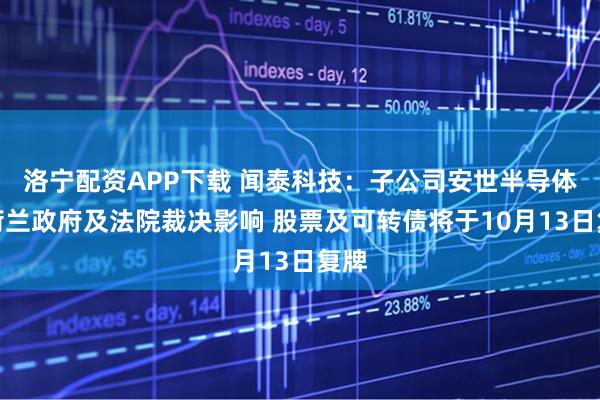 洛宁配资APP下载 闻泰科技：子公司安世半导体受荷兰政府及法院裁决影响 股票及可转债将于10月13日复牌