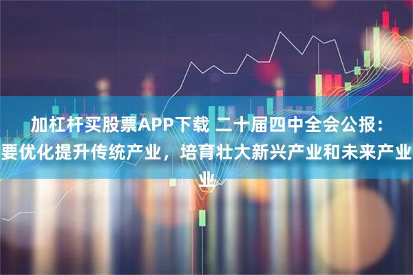 加杠杆买股票APP下载 二十届四中全会公报：要优化提升传统产业，培育壮大新兴产业和未来产业