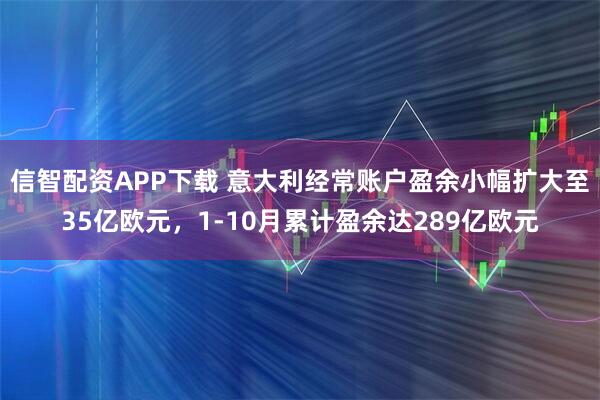 信智配资APP下载 意大利经常账户盈余小幅扩大至35亿欧元，1-10月累计盈余达289亿欧元
