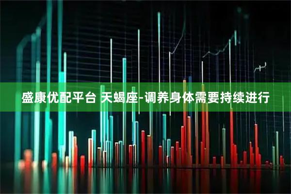 盛康优配平台 天蝎座-调养身体需要持续进行