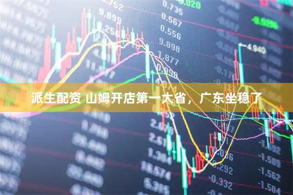 派生配资 山姆开店第一大省，广东坐稳了