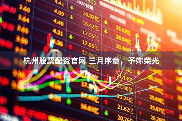 杭州股票配资官网 三月序章，予妳荣光