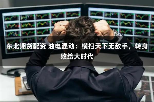东北期货配资 油电混动：横扫天下无敌手，转身败给大时代